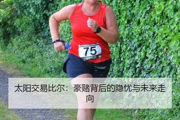 太阳交易比尔：豪赌背后的隐忧与未来走向